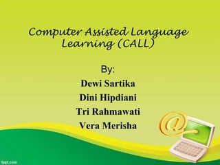 Computer Assisted Language
    Learning (CALL)

             By:
        Dewi Sartika
        Dini Hipdiani
       Tri Rahmawati
       Vera Merisha
 