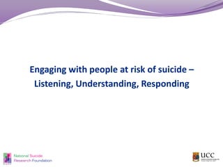 Engaging with people at risk of suicide –
Listening, Understanding, Responding
 