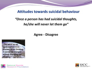 “Once a person has had suicidal thoughts,
he/she will never let them go”
Agree - Disagree
Attitudes towards suicidal behaviour
 