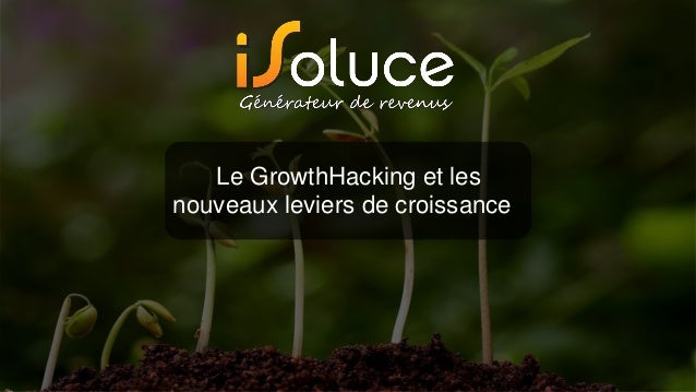 Le GrowthHacking et les
nouveaux leviers de croissance
 