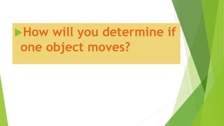 How will you determine if
one object moves?
 
