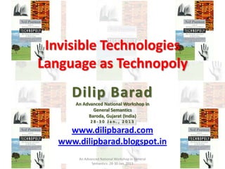 Invisible Technologies
Language as Technopoly

Dilip Barad
An Advanced National Workshop in
General Semantics
Baroda, Gujarat (India)
28-30 Jan., 2013

www.dilipbarad.com
www.dilipbarad.blogspot.in
20/02/2014

An Advanced National Workshop in General
Semantics: 28-30 Jan. 2013

1

 
