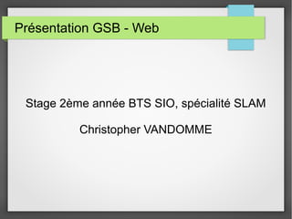 Présentation GSB - Web
Stage 2ème année BTS SIO, spécialité SLAM
Christopher VANDOMME
 