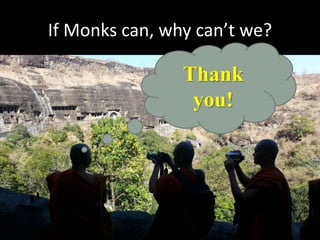 If Monks can, why can’t we?
Thank
you!
 