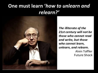 One must learn ‘how to unlearn and
relearn?’
 