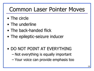 Common Laser Pointer Moves The circle The underline The back-handed flick The epileptic-seizure inducer DO NOT POINT AT EVERYTHING Not everything is equally important Your voice can provide emphasis too 