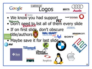 Logos We know you had support Don’t need to list all of them every slide If on first slide, don’t obscure title/authors Maybe save it for last slide 
