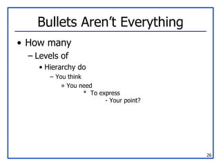 Bullets Aren’t Everything How many Levels of Hierarchy do You think You need *  To express - Your point? 