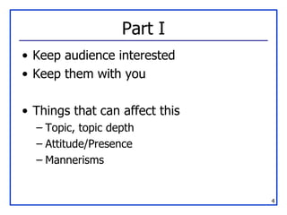 Part I Keep audience interested Keep them with you Things that can affect this Topic, topic depth Attitude/Presence Mannerisms 
