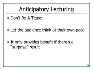 Anticipatory Lecturing <ul><li>Don’t Be A Tease </li></ul><ul><li>Let the audience think at their own pace </li></ul><ul><...