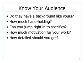 Know Your Audience <ul><li>Do they have a background like yours? </li></ul><ul><li>How much hand-holding? </li></ul><ul><l...