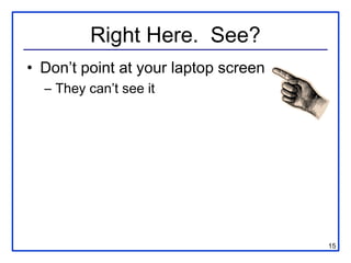 Right Here. See?
• Don’t point at your laptop screen
  – They can’t see it




                                      15
 