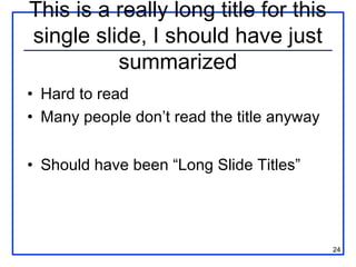 This is a really long title for this
single slide, I should have just
          summarized
• Hard to read
• Many people don’t read the title anyway


• Should have been “Long Slide Titles”




                                            24
 