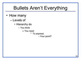 Bullets Aren’t Everything
• How many
  – Levels of
    • Hierarchy do
       – You think
          » You need
                   * To express
                          - Your point?




                                          26
 
