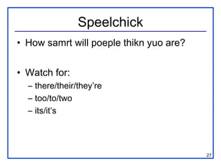 Speelchick
• How samrt will poeple thikn yuo are?


• Watch for:
  – there/their/they’re
  – too/to/two
  – its/it’s




                                         27
 