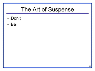 The Art of Suspense
• Don’t
• Be




                                36
 