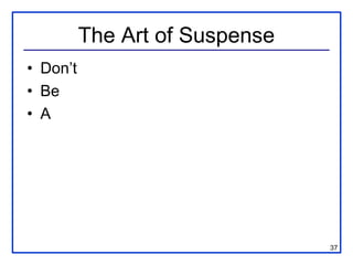 The Art of Suspense
• Don’t
• Be
• A




                                37
 