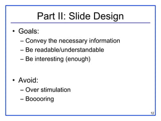 12
Part II: Slide Design
• Goals:
– Convey the necessary information
– Be readable/understandable
– Be interesting (enough...