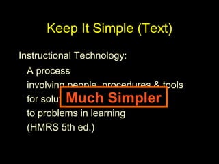 Keep It Simple (Text)
A process
involving people, procedures & tools
for solutions
to problems in learning
(HMRS 5th ed.)
Instructional Technology:
Much Simpler
 