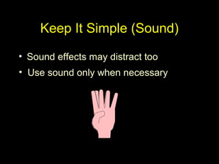 Keep It Simple (Sound)
• Sound effects may distract too
• Use sound only when necessary
 