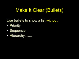 Make It Clear (Bullets)
Use bullets to show a list without
• Priority
• Sequence
• Hierarchy, …..
 