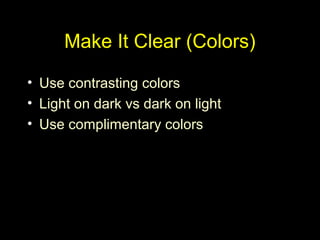 Make It Clear (Colors)
• Use contrasting colors
• Light on dark vs dark on light
• Use complimentary colors
 