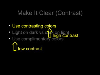 Make It Clear (Contrast)
• Use contrasting colors
• Light on dark vs dark on light
• Use complimentary colors
low contrast
high contrast
 