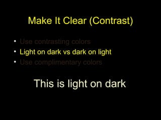 Make It Clear (Contrast)
• Use contrasting colors
• Light on dark vs dark on light
• Use complimentary colors
This is light on dark
 