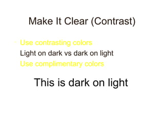 Make It Clear (Contrast)
• Use contrasting colors
• Light on dark vs dark on light
• Use complimentary colors
This is dark on light
 