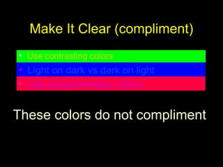Make It Clear (compliment)
• Use contrasting colors
• Light on dark vs dark on light
• Use complimentary colors
These colors do not compliment
 