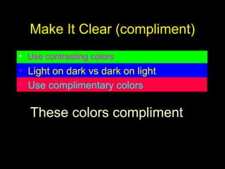 Make It Clear (compliment)
• Use contrasting colors
• Light on dark vs dark on light
• Use complimentary colors
These colors compliment
 