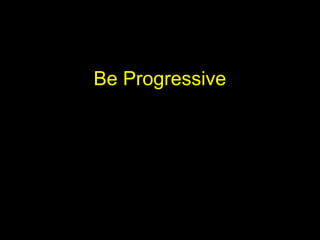 Be Progressive
 