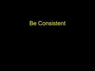 Be Consistent
 