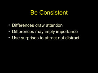 Be Consistent
• Differences draw attention
• Differences may imply importance
• Use surprises to attract not distract
 