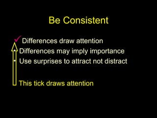 Be Consistent
Differences draw attention
• Differences may imply importance
• Use surprises to attract not distract
This tick draws attention
 