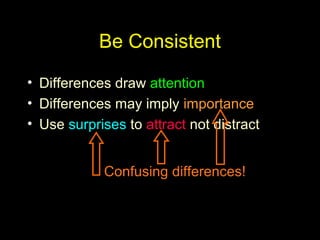 Be Consistent
• Differences draw attention
• Differences may imply importance
• Use surprises to attract not distract
Confusing differences!
 