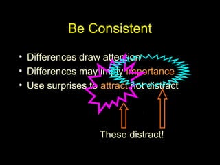 Be Consistent
• Differences draw attention
• Differences may imply importance
• Use surprises to attract not distract
These distract!
 