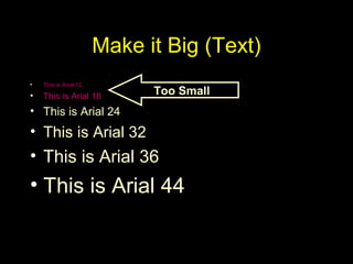 Make it Big (Text)
• This is Arial 12
• This is Arial 18
• This is Arial 24
• This is Arial 32
• This is Arial 36
• This is Arial 44
Too Small
 
