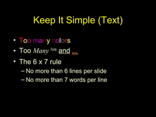 Keep It Simple (Text)
• Too many colors
• TooToo Many Fonts
and Styles
• The 6 x 7 rule
– No more than 6 lines per slide
– No more than 7 words per line
 