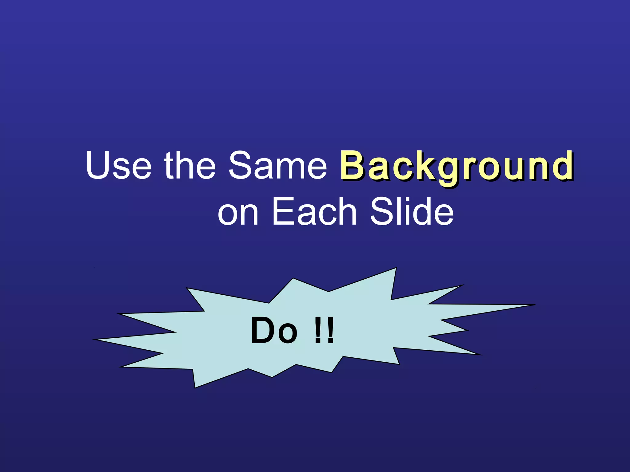 Use the Same BackgroundBackground
on Each Slide
Do !!
 
