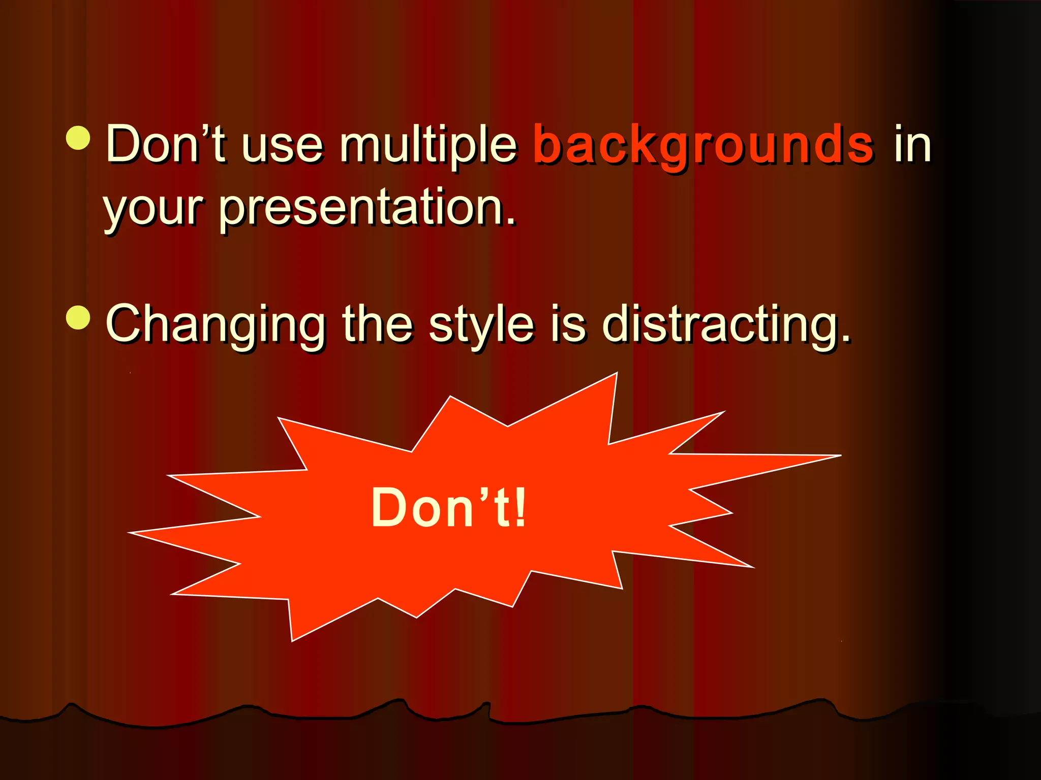 Don’t!
Don’t use multipleDon’t use multiple backgroundsbackgrounds inin
your presentation.your presentation.
Changing the style is distracting.Changing the style is distracting.
 