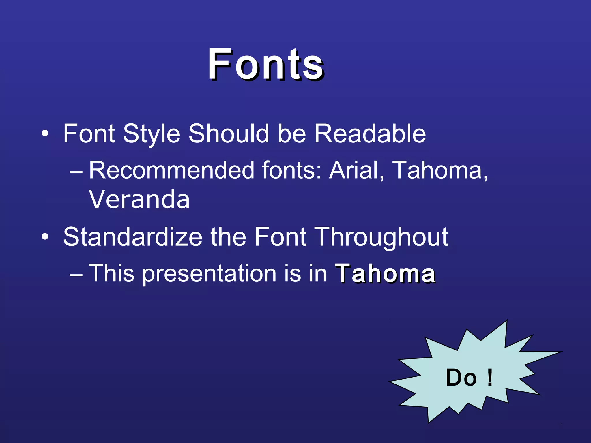 FontsFonts
• Font Style Should be Readable
– Recommended fonts: Arial, Tahoma,
Veranda
• Standardize the Font Throughout
– This presentation is in TahomaTahoma
Do !
 