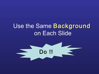 Use the Same BackgroundBackground
on Each Slide
Do !!
 