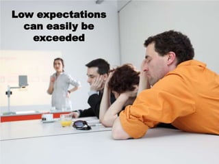 Low expectations
  can easily be
   exceeded
 