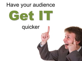 Have your audience

Get IT
     quicker
 