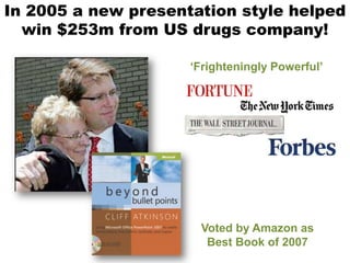 In 2005 a new presentation style helped
  win $253m from US drugs company!

                     ‘Frighteningly Powerful’




                      Voted by Amazon as
                       Best Book of 2007
 