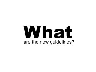 What
are the new guidelines?
 