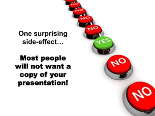 One surprising
 side-effect…

 Most people
will not want a
 copy of your
presentation!
 