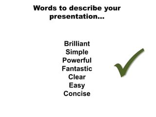 Words to describe your
   presentation…


        Brilliant




                    P
        Simple
       Powerful
       Fantastic
         Clear
         Easy
       Concise
 