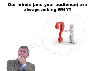 Our minds (and your audience) are
      always asking WHY?
 